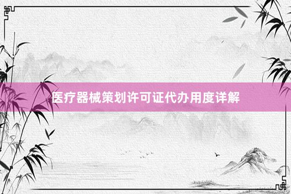 医疗器械策划许可证代办用度详解