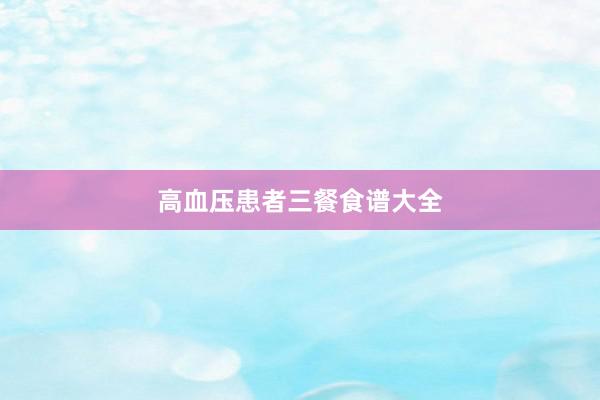 高血压患者三餐食谱大全