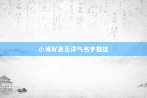 小博好意思洋气名字推选